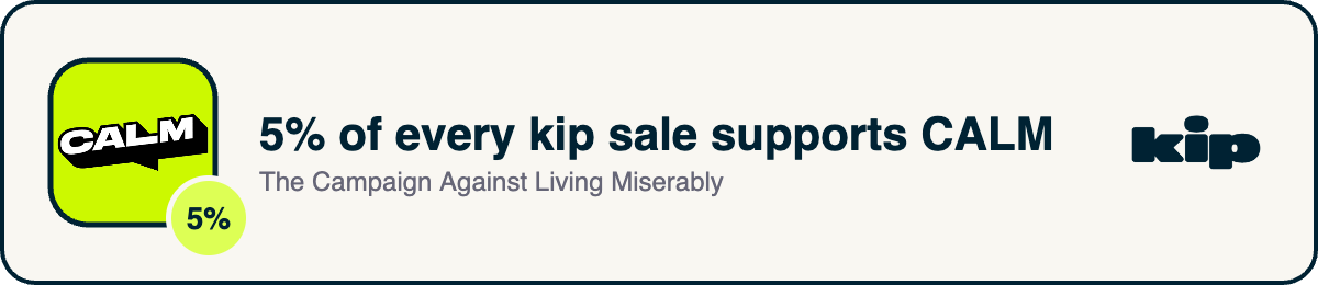 5% of every kip sale supports CALM, the Campaign Against Living Miserably